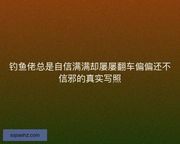 钓鱼佬总是自信满满却屡屡翻车偏偏还不信邪的真实写照