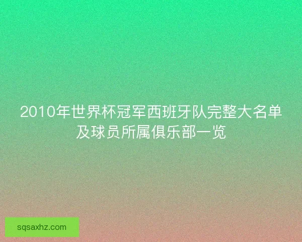 2010年世界杯冠军西班牙队完整大名单及球员所属俱乐部一览 2010年世界杯冠军西班牙队完整大名单及球员所属俱乐部一览