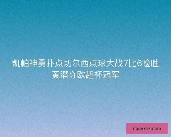 凯帕神勇扑点切尔西点球大战7比6险胜黄潜夺欧超杯冠军 凯帕神勇扑点切尔西点球大战7比6险胜黄潜夺欧超杯冠军